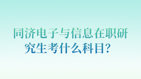 同济电子与信息在职研究生考什么科目？.png