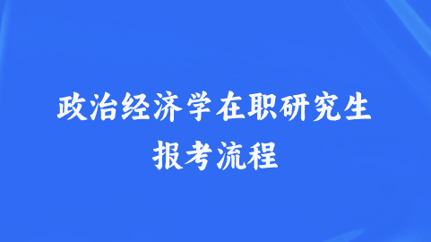 政治经济学在职研究生报考流程.png