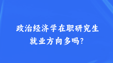 政治经济学在职研究生就业方向多吗？.png