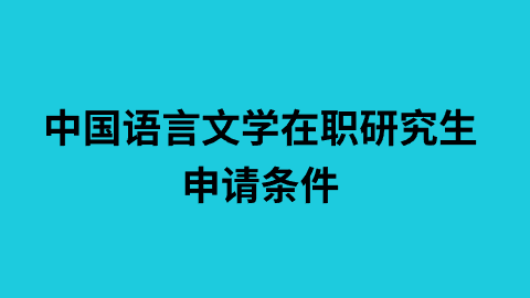 中国语言文学在职研究生申请条件.png