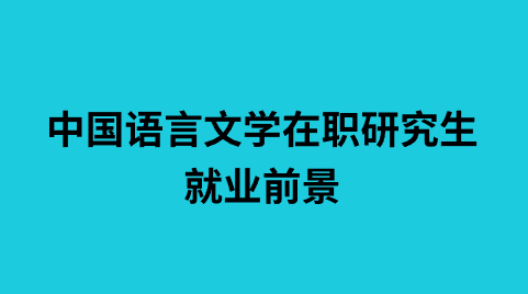 国语言文学在职研究生就业前景.png