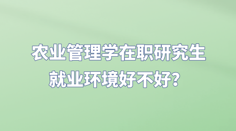 农业管理学在职研究生就业环境好不好？.png