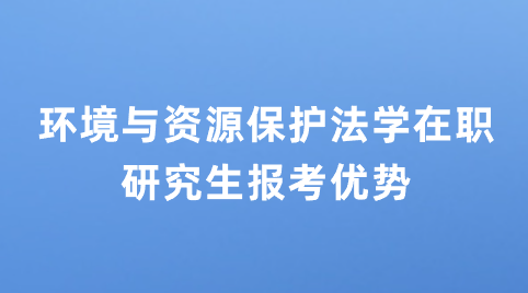 环境与资源保护法学在职研究生报考优势.png