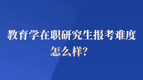 教育学在职研究生报考难度怎么样？.png