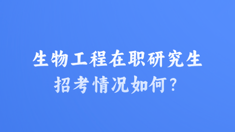 生物工程在职研究生招考情况如何？.png