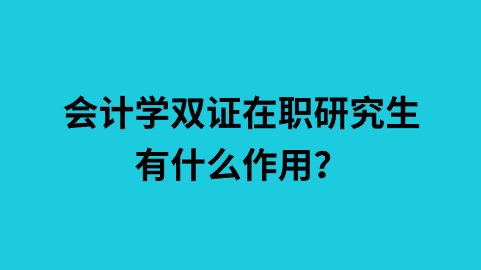 会计学双证在职研究生有什么作用？.png