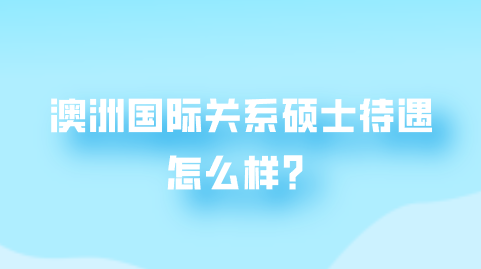 澳洲国际关系硕士待遇怎么样？.png