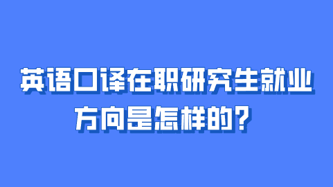 英语口译在职研究生就业方向是怎样的？.png