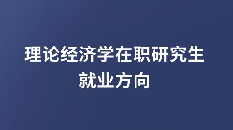 理论经济学在职研究生就业方向.png