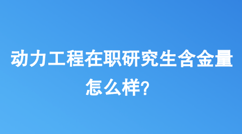 动力工程在职研究生含金量怎么样？.png