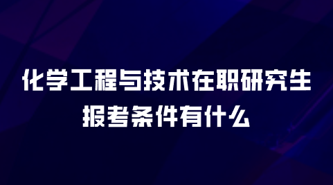 化学工程与技术在职研究生报考条件有什么？.png