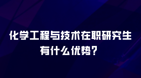 化学工程与技术在职研究生有什么优势？.png