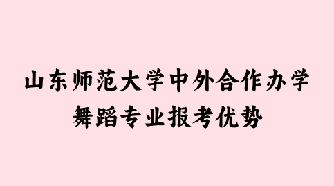 山东师范大学中外合作办学舞蹈专业报考优势.png