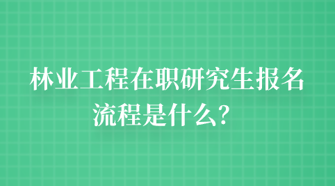 林业工程在职研究生报名流程是什么？.png