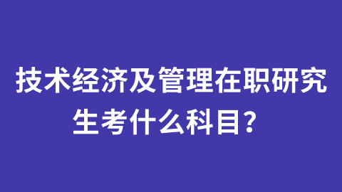 技术经济及管理在职研究生考什么科目？.png