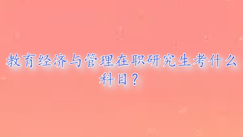 教育经济与管理在职研究生考什么科目？.png