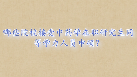 哪些院校接受中药学在职研究生同等学力人员申硕？.png