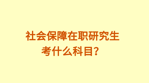 社会保障在职研究生考什么科目？.png