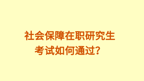 社会保障在职研究生考试如何通过？.png