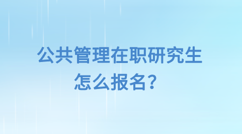 公共管理在职研究生怎么报名？.png