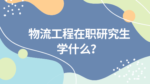 物流工程在职研究生学什么？.png