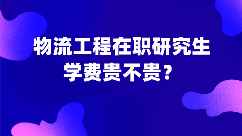 物流工程在职研究生学费贵不贵？.jpg