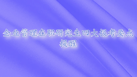 企业管理在职研究生四大报考要点提醒.png