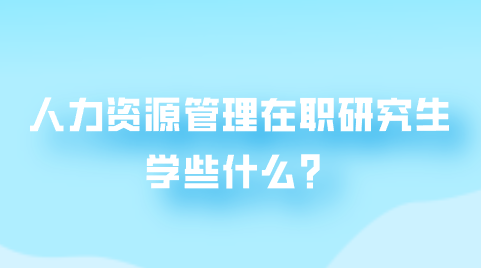 人力资源管理在职研究生学些什么？.png