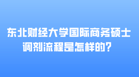 东北财经大学国际商务硕士调剂流程是怎样的？.png