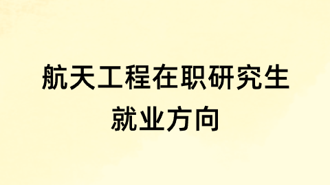 航天工程在职研究生就业方向.png