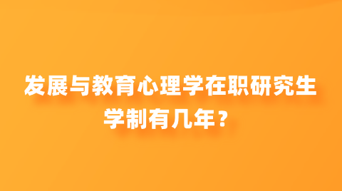 发展与教育心理学在职研究生学制有几年？.png