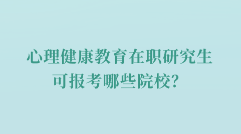 心理健康教育在职研究生可报考哪些院校？.png