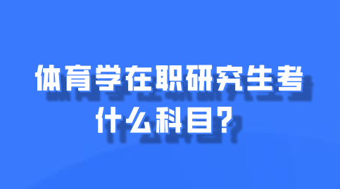 体育学在职研究生考什么科目？.png