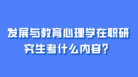 发展与教育心理学在职研究生考什么内容？.png