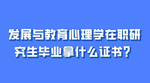 发展与教育心理学在职研究生毕业拿什么证书？.png