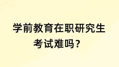 学前教育在职研究生考试难吗？.png