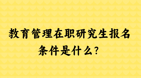 教育管理在职研究生报名条件是什么？.png