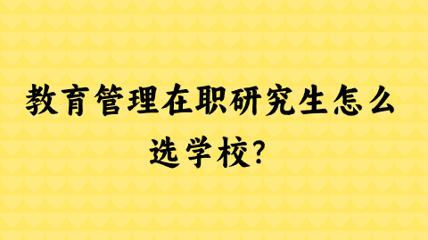 教育管理在职研究生怎么选学校？.png