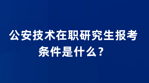 公安技术在职研究生报考条件是什么？.png