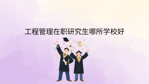 工程管理在职研究生哪所学校好.jpg