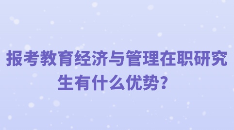 报考教育经济与管理在职研究生有什么优势？.png