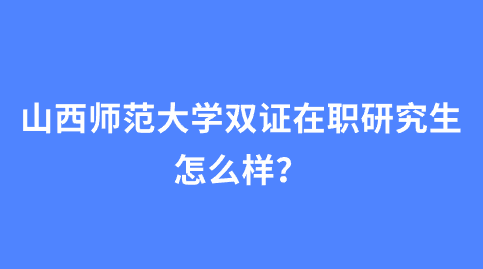 山西师范大学双证在职研究生怎么样？.png