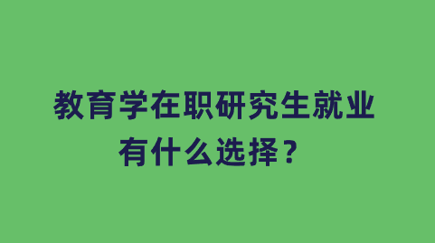 教育学在职研究生就业有什么选择？.png