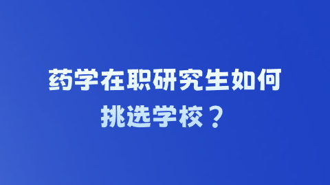 药学在职研究生如何挑选学校？.png