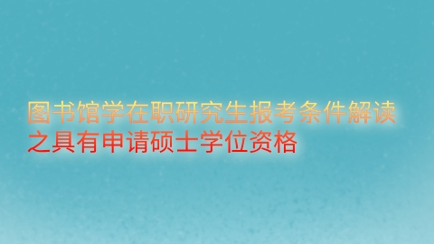 图书馆学在职研究生报考条件解读之具有申请硕士学位资格.png