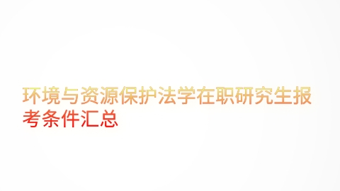 环境与资源保护法学在职研究生报考条件汇总.png