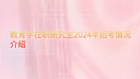 教育学在职研究生2024年招考情况介绍.png