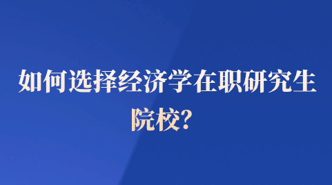 如何选择经济学在职研究生院校？.png