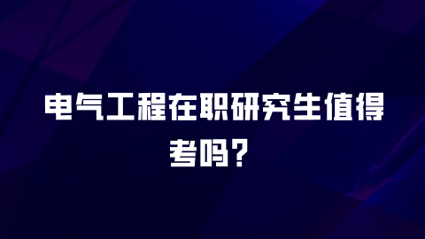 电气工程在职研究生值得考吗？.png