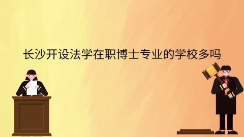 长沙开设法学在职博士专业的学校多吗.jpg